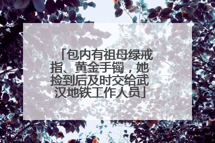 包内有祖母绿戒指、黄金手镯，她捡到后及时交给武汉地铁工作人员