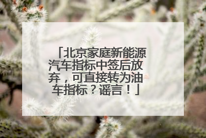 北京家庭新能源汽车指标中签后放弃，可直接转为油车指标？谣言！