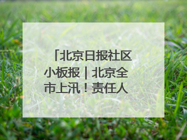 北京日报社区小板报｜北京全市上汛！责任人名单公示
