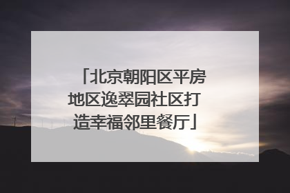 北京朝阳区平房地区逸翠园社区打造幸福邻里餐厅