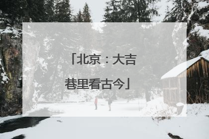 北京：大吉巷里看古今