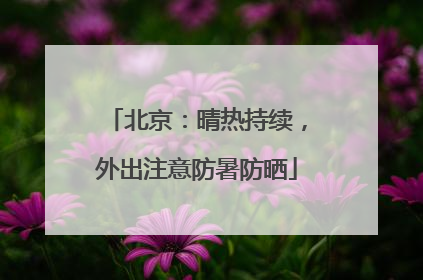 北京：晴热持续，外出注意防暑防晒