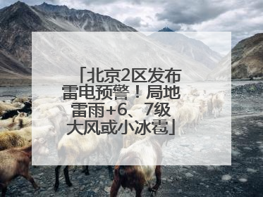 北京2区发布雷电预警！局地雷雨+6、7级大风或小冰雹