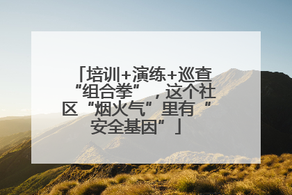 培训+演练+巡查“组合拳”，这个社区“烟火气”里有“安全基因”