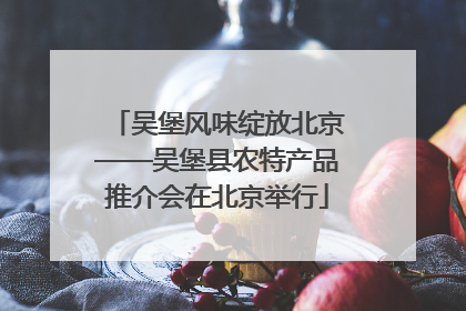 吴堡风味绽放北京——吴堡县农特产品推介会在北京举行