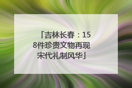 吉林长春：158件珍贵文物再现宋代礼制风华