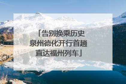 告别换乘历史 泉州德化开行首趟直达福州列车