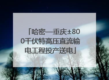 哈密—重庆±800千伏特高压直流输电工程投产送电