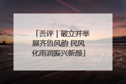 善评｜破立并举展齐鲁风韵 民风化雨润振兴新颜