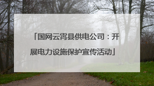 国网云霄县供电公司：开展电力设施保护宣传活动