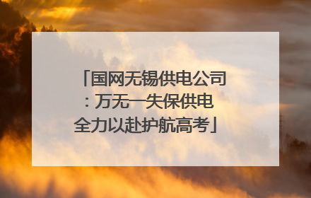 国网无锡供电公司：万无一失保供电 全力以赴护航高考