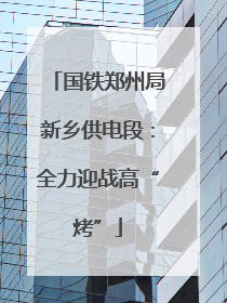 国铁郑州局新乡供电段：全力迎战高“烤”