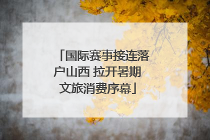 国际赛事接连落户山西 拉开暑期文旅消费序幕