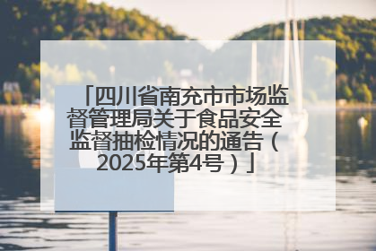 四川省南充市市场监督管理局关于食品安全监督抽检情况的通告（2025年第4号）