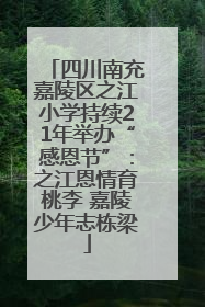 四川南充嘉陵区之江小学持续21年举办“感恩节”：之江恩情育桃李 嘉陵少年志栋梁