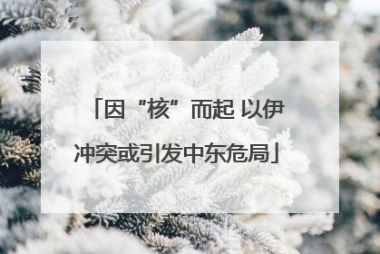 因“核”而起 以伊冲突或引发中东危局