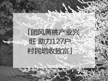 团风黄桃产业兴旺 助力127户村民增收致富