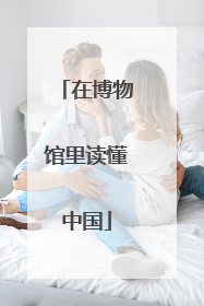 在博物馆里读懂中国