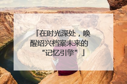 在时光深处，唤醒绍兴档案未来的“记忆引擎”
