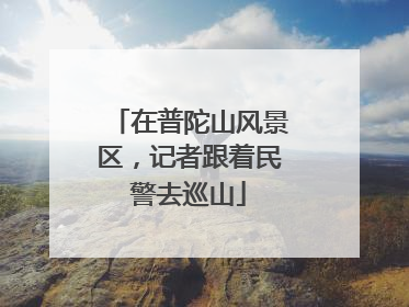 在普陀山风景区，记者跟着民警去巡山