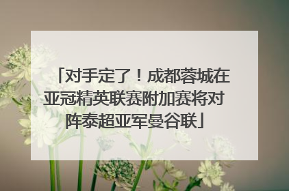 对手定了！成都蓉城在亚冠精英联赛附加赛将对阵泰超亚军曼谷联