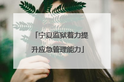 宁夏监狱着力提升应急管理能力
