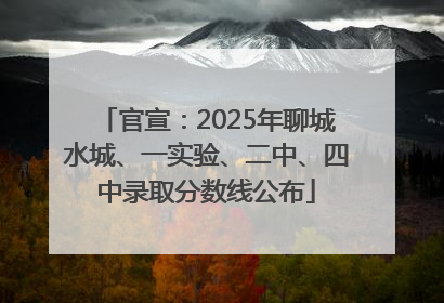 官宣：2025年聊城水城、一实验、二中、四中录取分数线公布