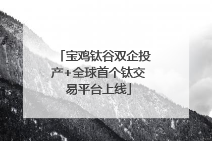 宝鸡钛谷双企投产+全球首个钛交易平台上线