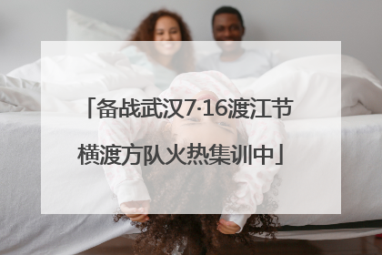 备战武汉7·16渡江节 横渡方队火热集训中