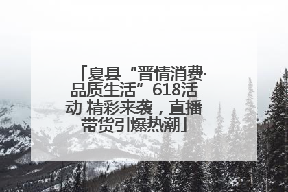夏县“晋情消费·品质生活”618活动 精彩来袭，直播带货引爆热潮