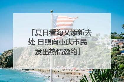 夏日看海又添新去处 日照向重庆市民发出热情邀约