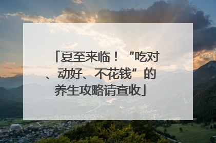 夏至来临！“吃对、动好、不花钱”的养生攻略请查收