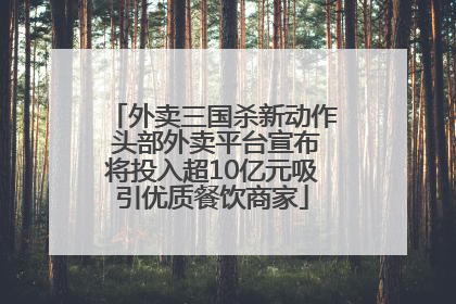 外卖三国杀新动作 头部外卖平台宣布将投入超10亿元吸引优质餐饮商家
