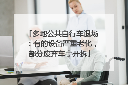 多地公共自行车退场：有的设备严重老化，部分废弃车亭开拆