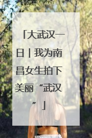 大武汉一日︱我为南昌女生拍下美丽“武汉”