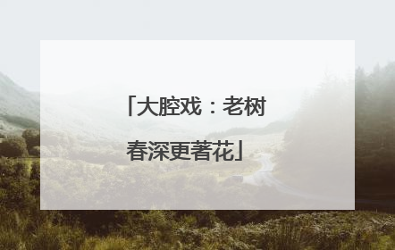 大腔戏：老树春深更著花