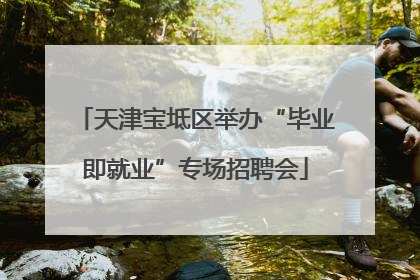 天津宝坻区举办“毕业即就业”专场招聘会