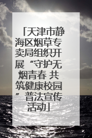 天津市静海区烟草专卖局组织开展“守护无烟青春 共筑健康校园”普法宣传活动
