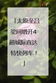 太原至吕梁间增开4趟城际直达特快列车！