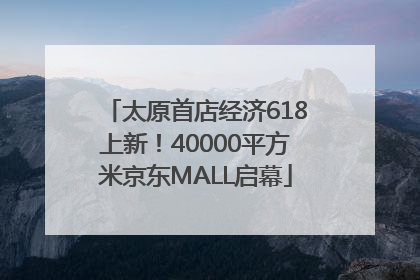 太原首店经济618上新！40000平方米京东MALL启幕