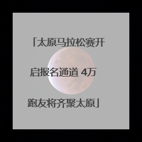 太原马拉松赛开启报名通道 4万跑友将齐聚太原