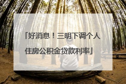 好消息！三明下调个人住房公积金贷款利率