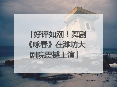 好评如潮！舞剧《咏春》在潍坊大剧院震撼上演
