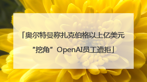 奥尔特曼称扎克伯格以上亿美元“挖角”OpenAI员工遭拒