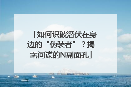 如何识破潜伏在身边的“伪装者”？揭露间谍的N副面孔