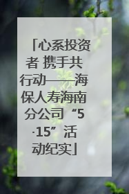 心系投资者 携手共行动——海保人寿海南分公司“5·15”活动纪实
