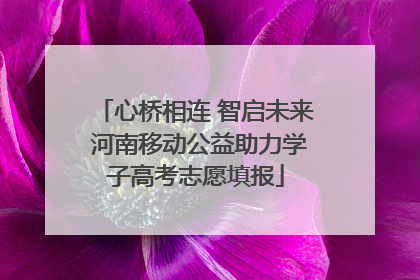 心桥相连 智启未来 河南移动公益助力学子高考志愿填报