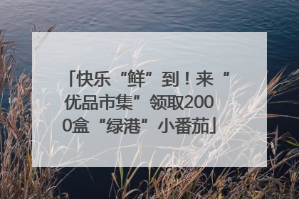 快乐“鲜”到！来“优品市集”领取2000盒“绿港”小番茄