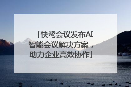快鹭会议发布AI智能会议解决方案，助力企业高效协作