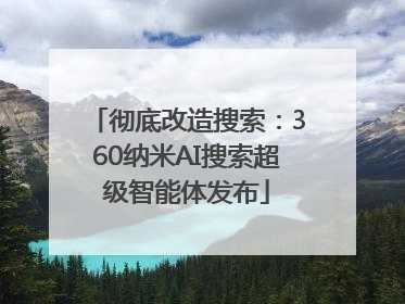 彻底改造搜索：360纳米AI搜索超级智能体发布